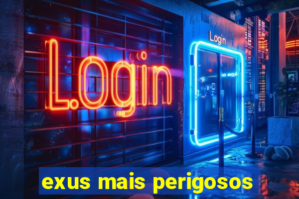 exus mais perigosos